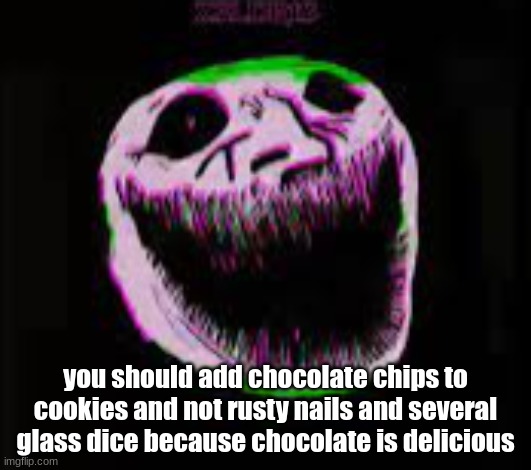 phonk troll | you should add chocolate chips to cookies and not rusty nails and several glass dice because chocolate is delicious | image tagged in phonk troll | made w/ Imgflip meme maker