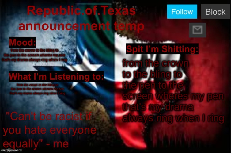 from the crown to the bling to the pen to the screen wheres my pen that's my drama always ring when I ring | from the crown to the bling to the pen to the screen wheres my pen that's my drama always ring when I ring; from the crown to the bling to the pen to the screen wheres my pen that's my drama always ring when I ring; from the crown to the bling to the pen to the screen wheres my pen that's my drama always ring when I ring | image tagged in republic of texas announcement template thanks celestial | made w/ Imgflip meme maker