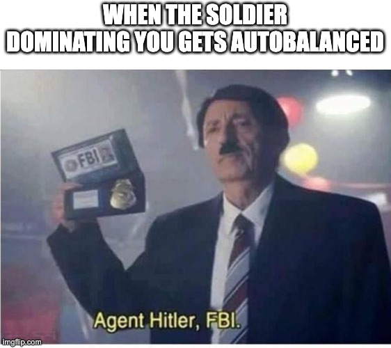 Agent Hitler, FBI | WHEN THE SOLDIER DOMINATING YOU GETS AUTOBALANCED | image tagged in agent hitler fbi | made w/ Imgflip meme maker