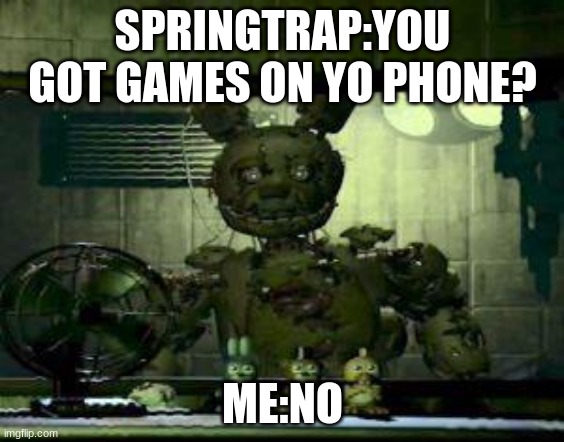 you got games on yo phone? | SPRINGTRAP:YOU GOT GAMES ON YO PHONE? ME:NO | image tagged in fnaf springtrap in window | made w/ Imgflip meme maker