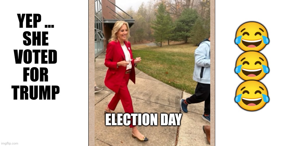 JOE & JILL VOTED FOR TRUMP | 😂
😂
😂; YEP ...

SHE

VOTED

FOR

TRUMP; ELECTION DAY | image tagged in memes,gifs,donald trump,funny,lol so funny,funny memes | made w/ Imgflip meme maker