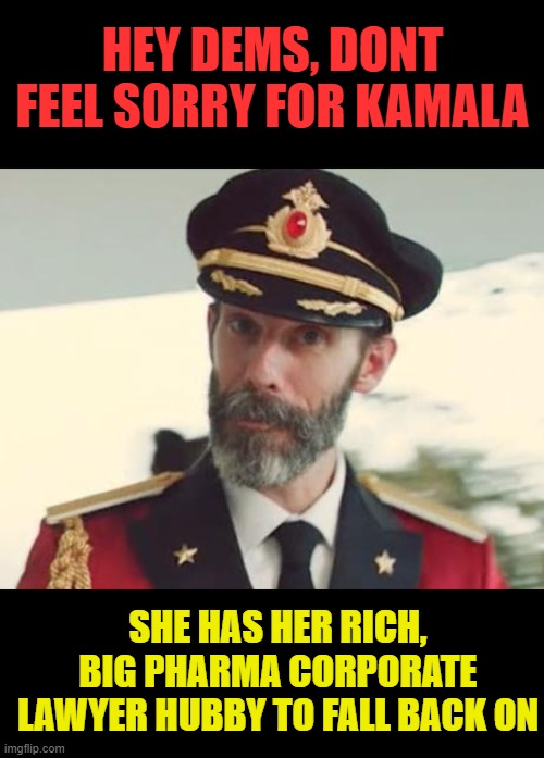 Big Pharma price gouging hypocrissy | HEY DEMS, DONT FEEL SORRY FOR KAMALA; SHE HAS HER RICH, BIG PHARMA CORPORATE LAWYER HUBBY TO FALL BACK ON | image tagged in captain obvious,liberal hypocrisy | made w/ Imgflip meme maker