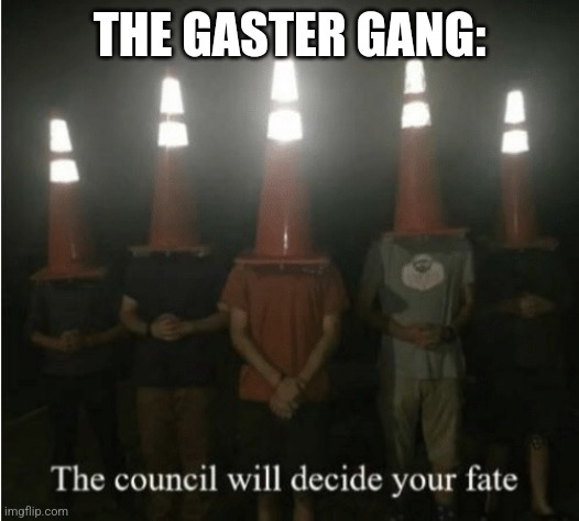 The council will decide your fate | THE GASTER GANG: | image tagged in the council will decide your fate | made w/ Imgflip meme maker