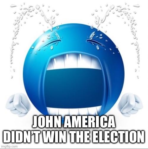 piss | JOHN AMERICA DIDN’T WIN THE ELECTION | image tagged in crying blue guy | made w/ Imgflip meme maker