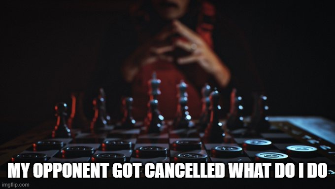 Chess | MY OPPONENT GOT CANCELLED WHAT DO I DO | image tagged in chess | made w/ Imgflip meme maker