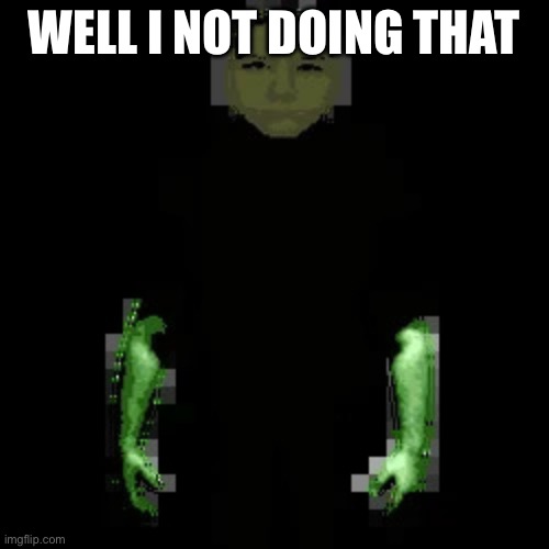 Garn47 (V2) | WELL I NOT DOING THAT | image tagged in garn47 v2 | made w/ Imgflip meme maker