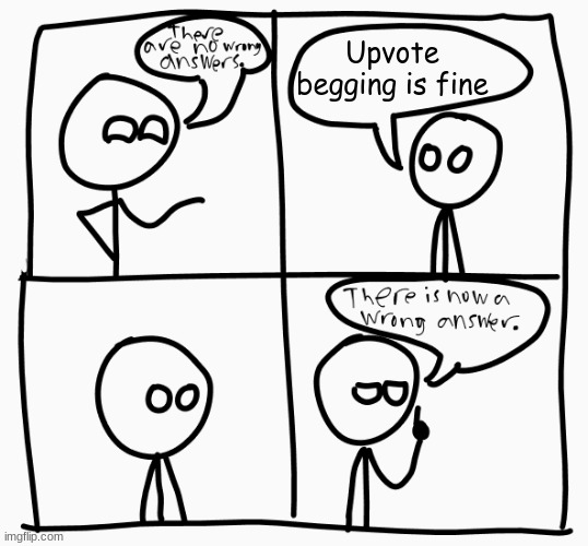 It really isn't. In fact, I made people who do do that their own little stream to upvote beg in. | Upvote begging is fine | image tagged in there is now a wrong answer,upvote begging | made w/ Imgflip meme maker