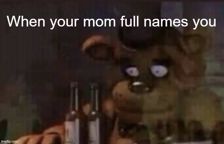 A FNaF relatable meme cuz WHY NOT | When your mom full names you | image tagged in freddy ptsd,fnaf,relateable,not funny didn't laugh | made w/ Imgflip meme maker