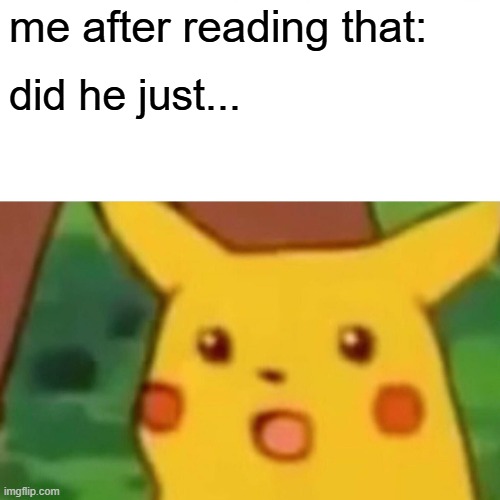 me after reading that: did he just... | image tagged in memes,surprised pikachu | made w/ Imgflip meme maker