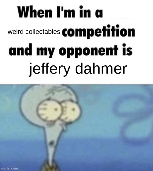 Uh oh. | weird collectables; jeffery dahmer | image tagged in scaredward | made w/ Imgflip meme maker