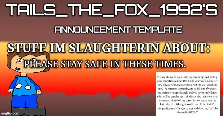 Most unserious template ever but whatevs | PLEASE STAY SAFE IN THESE TIMES. | image tagged in tails_the_fox_1992s sou template | made w/ Imgflip meme maker