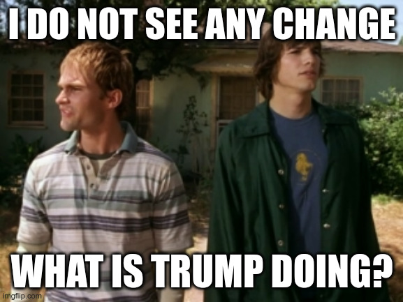 6th November | I DO NOT SEE ANY CHANGE; WHAT IS TRUMP DOING? | image tagged in dude wheres my car | made w/ Imgflip meme maker