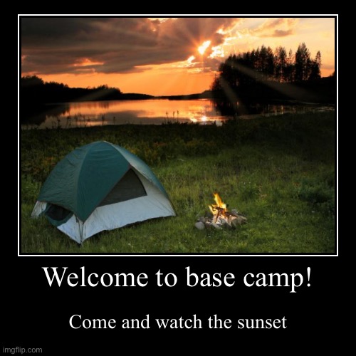 Welcome to base camp! | Come and watch the sunset | image tagged in funny,demotivationals | made w/ Imgflip demotivational maker