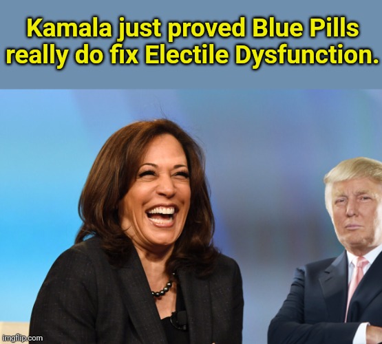 Sorry I've been away - busy rallying folks to vote for Trump... | Kamala just proved Blue Pills really do fix Electile Dysfunction. | image tagged in kamala harris laughing,donald trump,2024 | made w/ Imgflip meme maker