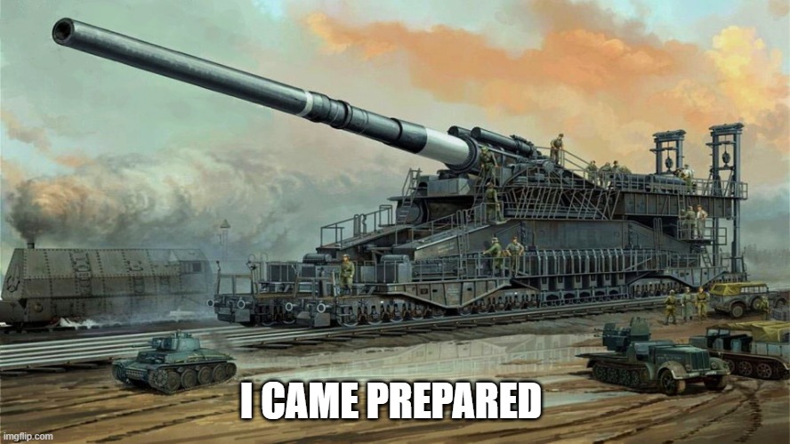 German Railway Cannon Dora | I CAME PREPARED | image tagged in german railway cannon dora | made w/ Imgflip meme maker