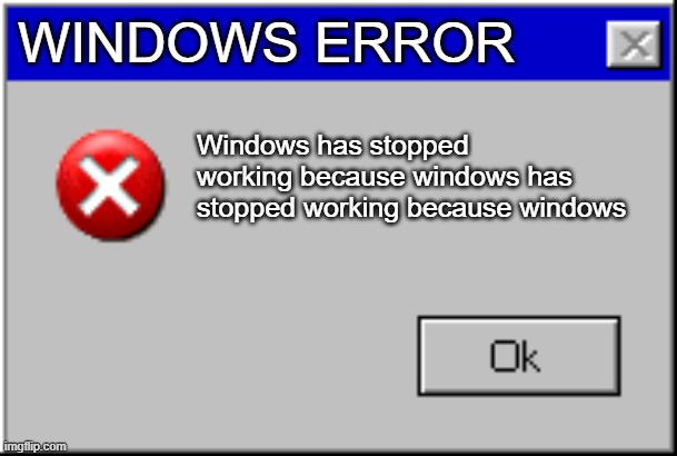 WINDOWS ERROR Windows has stopped working because windows has stopped working because windows | image tagged in windows error message | made w/ Imgflip meme maker