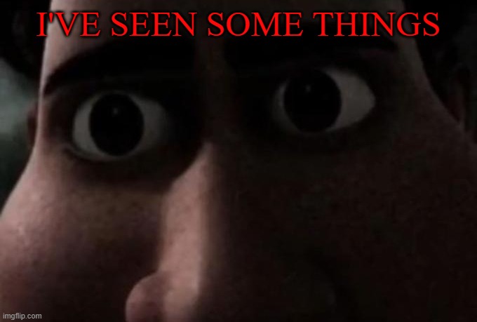 Titan stare | I'VE SEEN SOME THINGS | image tagged in titan stare | made w/ Imgflip meme maker