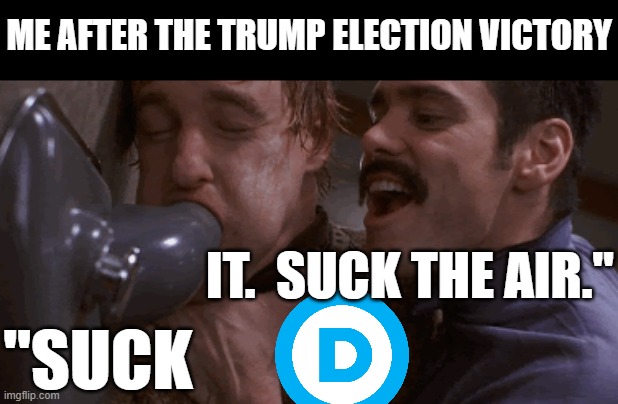 ME AFTER THE TRUMP ELECTION VICTORY; IT.  SUCK THE AIR."; "SUCK | made w/ Imgflip meme maker