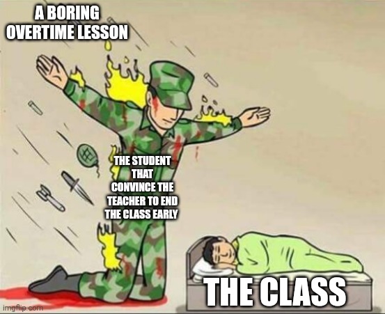 Soldier protecting sleeping child | A BORING OVERTIME LESSON; THE STUDENT THAT CONVINCE THE TEACHER TO END THE CLASS EARLY; THE CLASS | image tagged in soldier protecting sleeping child | made w/ Imgflip meme maker