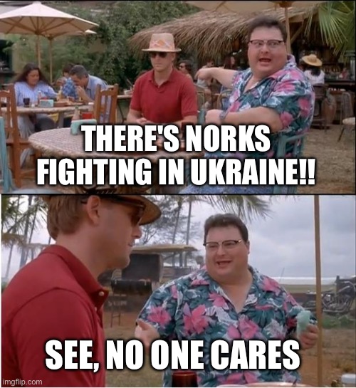 See Nobody Cares Meme | THERE'S NORKS FIGHTING IN UKRAINE!! SEE, NO ONE CARES | image tagged in memes,see nobody cares | made w/ Imgflip meme maker