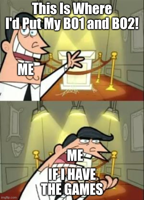 lacks BO1 & BO2 | This Is Where I'd Put My BO1 and BO2! ME; ME; IF I HAVE THE GAMES | image tagged in memes,this is where i'd put my trophy if i had one | made w/ Imgflip meme maker