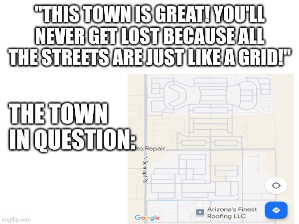 Get lost bruh | "THIS TOWN IS GREAT! YOU'LL NEVER GET LOST BECAUSE ALL THE STREETS ARE JUST LIKE A GRID!"; THE TOWN IN QUESTION: | image tagged in funny,funny memes,so true memes,relatable memes | made w/ Imgflip meme maker