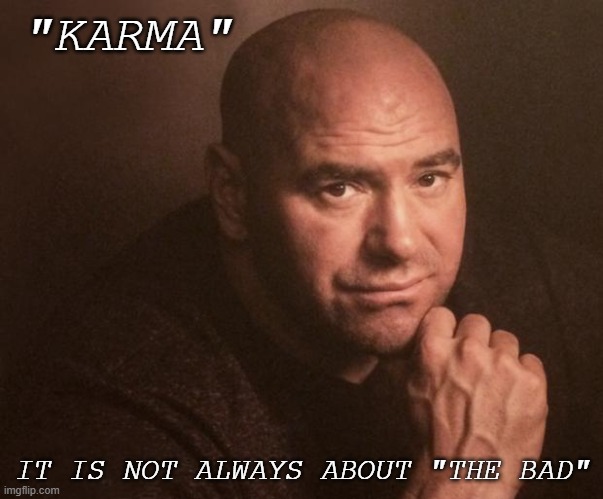 dana white | "KARMA"; IT IS NOT ALWAYS ABOUT "THE BAD" | image tagged in dana white | made w/ Imgflip meme maker