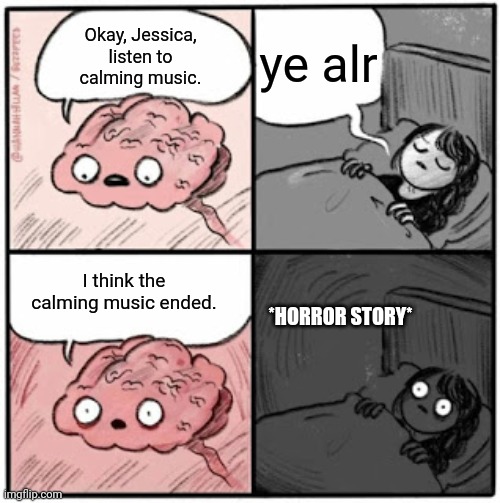 ooo spooooky | ye alr; Okay, Jessica, listen to calming music. I think the calming music ended. *HORROR STORY* | image tagged in brain before sleep | made w/ Imgflip meme maker