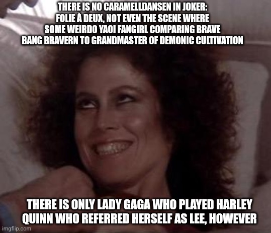 No Dana; only ZUUL | THERE IS NO CARAMELLDANSEN IN JOKER: FOLIE À DEUX, NOT EVEN THE SCENE WHERE SOME WEIRDO YAOI FANGIRL COMPARING BRAVE BANG BRAVERN TO GRANDMASTER OF DEMONIC CULTIVATION; THERE IS ONLY LADY GAGA WHO PLAYED HARLEY QUINN WHO REFERRED HERSELF AS LEE, HOWEVER | image tagged in no dana only zuul,joker,lady gaga,grandmaster of demonic cultivation,brave bang bravern | made w/ Imgflip meme maker