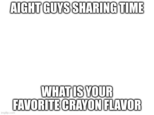 i like the maroon one tbh | AIGHT GUYS SHARING TIME; WHAT IS YOUR FAVORITE CRAYON FLAVOR | made w/ Imgflip meme maker