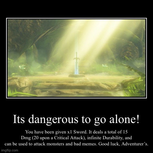 New Item | Its dangerous to go alone! | You have been given x1 Sword. It deals a total of 15 Dmg (20 upon a Critical Attack), infinite Durability, and  | image tagged in funny,demotivationals | made w/ Imgflip demotivational maker