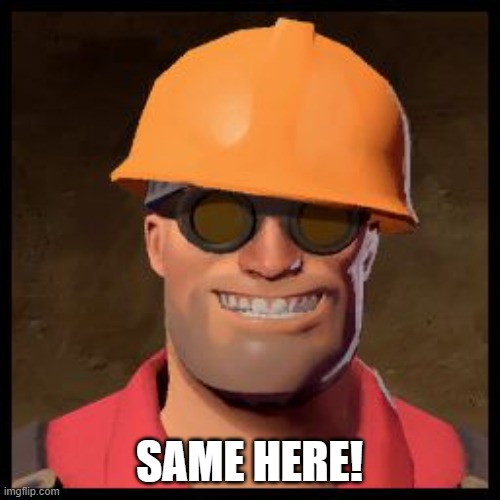 Engineer TF2 | SAME HERE! | image tagged in engineer tf2 | made w/ Imgflip meme maker