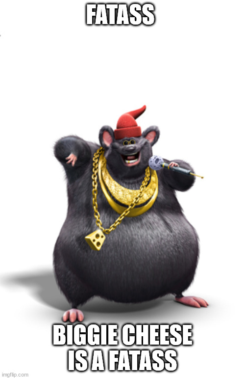 Biggie cheese | FATASS; BIGGIE CHEESE IS A FATASS | image tagged in biggie cheese | made w/ Imgflip meme maker