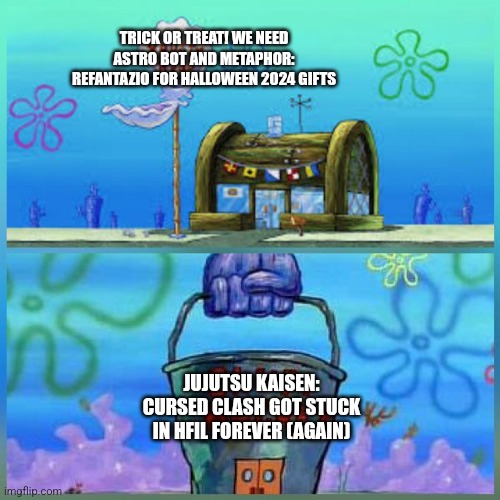 Krusty Krab Vs Chum Bucket | TRICK OR TREAT! WE NEED ASTRO BOT AND METAPHOR: REFANTAZIO FOR HALLOWEEN 2024 GIFTS; JUJUTSU KAISEN: CURSED CLASH GOT STUCK IN HFIL FOREVER (AGAIN) | image tagged in memes,krusty krab vs chum bucket,astro bot,jujutsu kaisen,halloween | made w/ Imgflip meme maker