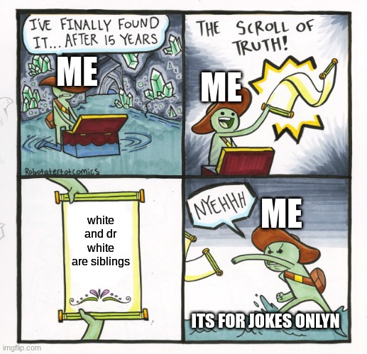 The Scroll Of Truth | ME; ME; ME; white and dr white are siblings; ITS FOR JOKES ONLYN | image tagged in memes,the scroll of truth | made w/ Imgflip meme maker