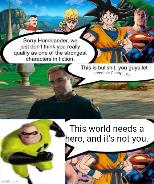 Strongest characters in fiction | Incredible Gassy; This world needs a hero, and it's not you. | image tagged in strongest characters in fiction | made w/ Imgflip meme maker