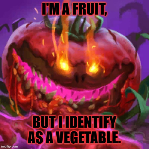 Tomatl the Wicked | I'M A FRUIT, BUT I IDENTIFY AS A VEGETABLE. | image tagged in tomatl the wicked | made w/ Imgflip meme maker