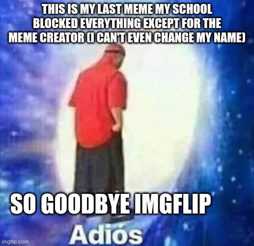 bye imgflip | THIS IS MY LAST MEME MY SCHOOL BLOCKED EVERYTHING EXCEPT FOR THE MEME CREATOR (I CAN'T EVEN CHANGE MY NAME); SO GOODBYE IMGFLIP | image tagged in adios | made w/ Imgflip meme maker