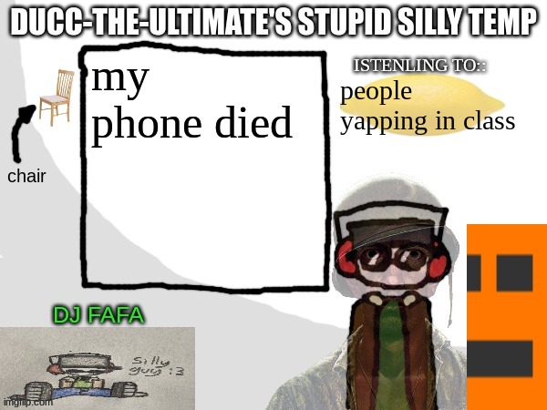 Ducc-The-Ultimate's Stupid Silly Temp | my phone died; people yapping in class | image tagged in ducc-the-ultimate's stupid silly temp | made w/ Imgflip meme maker