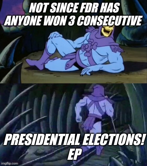 Skeletor disturbing facts | NOT SINCE FDR HAS ANYONE WON 3 CONSECUTIVE; PRESIDENTIAL ELECTIONS!
EP | image tagged in skeletor disturbing facts | made w/ Imgflip meme maker