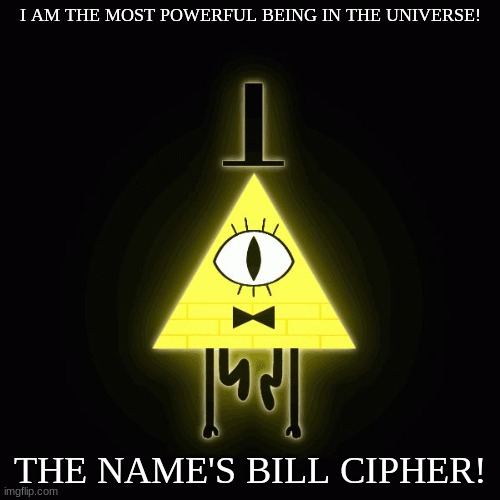 Bill Cipher introducing himself | I AM THE MOST POWERFUL BEING IN THE UNIVERSE! THE NAME'S BILL CIPHER! | image tagged in bill cipher says,bill cipher | made w/ Imgflip meme maker