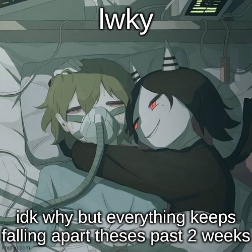 avogado6 depression | lwky; idk why but everything keeps falling apart theses past 2 weeks | image tagged in avogado6 depression | made w/ Imgflip meme maker