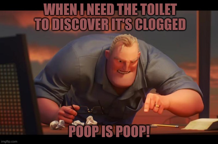 Math is Math! | WHEN I NEED THE TOILET TO DISCOVER IT'S CLOGGED; POOP IS POOP! | image tagged in math is math | made w/ Imgflip meme maker