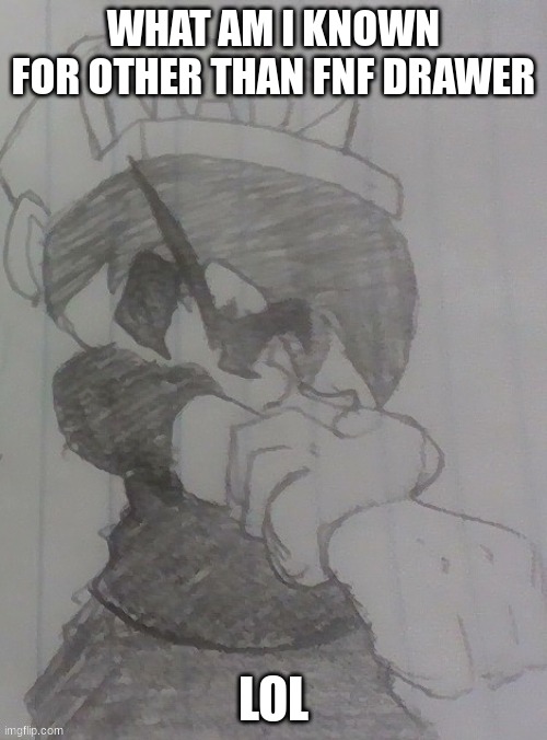 :) | WHAT AM I KNOWN FOR OTHER THAN FNF DRAWER; LOL | image tagged in madnez getting ready | made w/ Imgflip meme maker