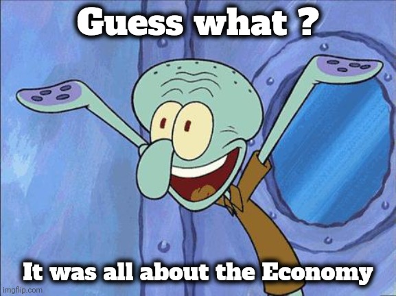 Kamala can blame Uncle Joe | Guess what ? It was all about the Economy | image tagged in squidward-happy,money money,economics,lowest common denominator,everybody | made w/ Imgflip meme maker