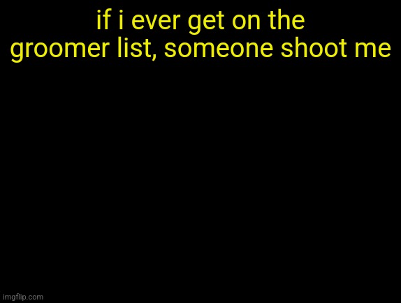 cyrus temp | if i ever get on the groomer list, someone shoot me | image tagged in cyrus temp | made w/ Imgflip meme maker
