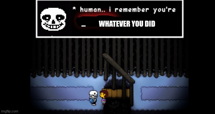 Human i remember your X | ...          WHATEVER YOU DID | image tagged in human i remember your x | made w/ Imgflip meme maker