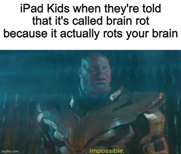 No! It Can't Be True! | iPad Kids when they're told that it's called brain rot because it actually rots your brain | image tagged in thanos impossible,memes,funny,brainrot,relatable,ipad kids | made w/ Imgflip meme maker