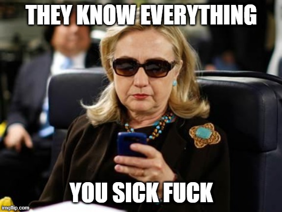 Hillary Clinton Cellphone Meme | THEY KNOW EVERYTHING; YOU SICK FUCK | image tagged in memes,hillary clinton cellphone | made w/ Imgflip meme maker