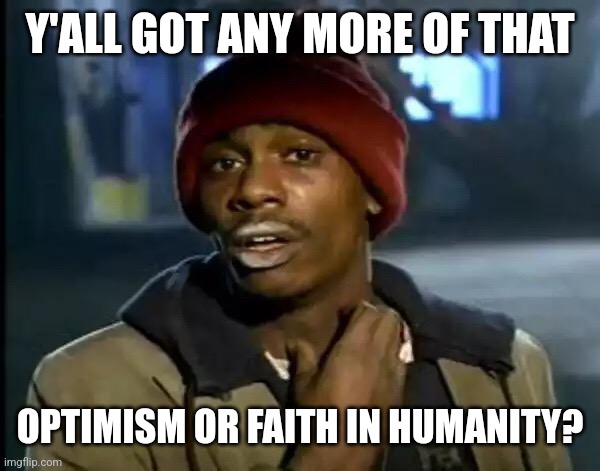 Y'all Got Any More Of That Meme | Y'ALL GOT ANY MORE OF THAT; OPTIMISM OR FAITH IN HUMANITY? | image tagged in memes,y'all got any more of that | made w/ Imgflip meme maker